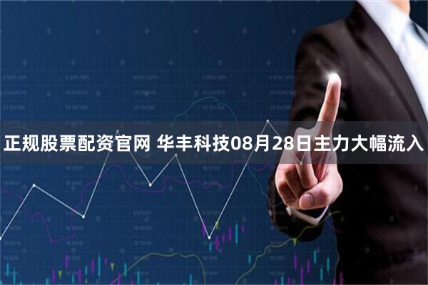正规股票配资官网 华丰科技08月28日主力大幅流入
