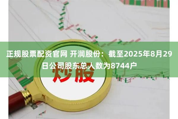 正规股票配资官网 开润股份：截至2025年8月29日公司股东总人数为8744户