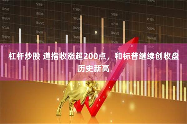 杠杆炒股 道指收涨超200点，和标普继续创收盘历史新高