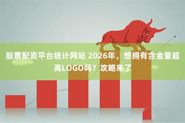 股票配资平台统计网站 2026年，想拥有含金量超高LOGO吗？攻略来了