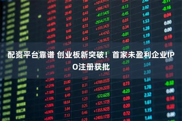 配资平台靠谱 创业板新突破！首家未盈利企业IPO注册获批
