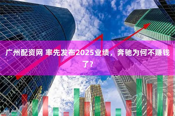 广州配资网 率先发布2025业绩，奔驰为何不赚钱了？