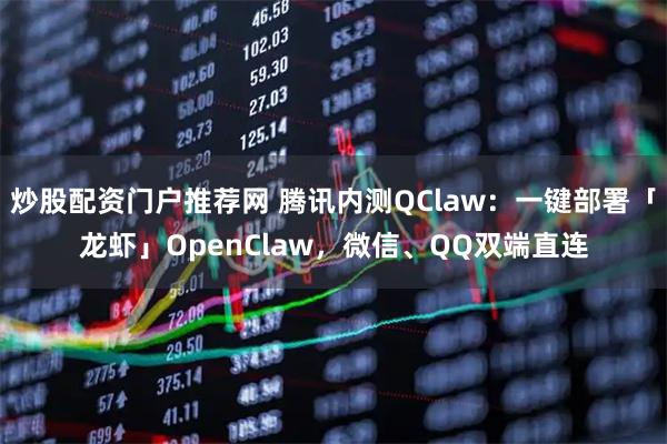 炒股配资门户推荐网 腾讯内测QClaw：一键部署「龙虾」OpenClaw，微信、QQ双端直连