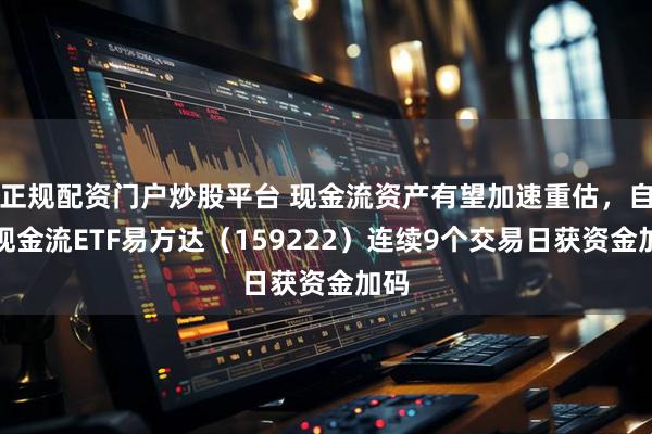 正规配资门户炒股平台 现金流资产有望加速重估，自由现金流ETF易方达（159222）连续9个交易日获资金加码
