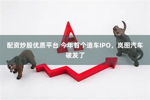 配资炒股优质平台 今年首个造车IPO，岚图汽车破发了